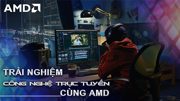TRẢI NGHIỆM CÔNG NGHỆ TRỰC TUYẾN CÙNG AMD